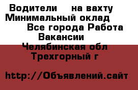 Водители BC на вахту. › Минимальный оклад ­ 60 000 - Все города Работа » Вакансии   . Челябинская обл.,Трехгорный г.